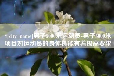 改则男子5000米运动员-男子5000米项目对运动员的身体机能有着极高要求