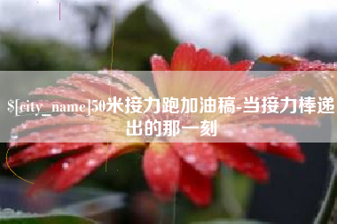 改则50米接力跑加油稿-当接力棒递出的那一刻