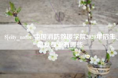 改则中国消防救援学院2020年招生简章专业有哪些