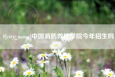 改则中国消防救援学院今年招生吗