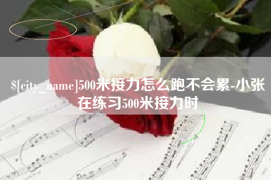 改则500米接力怎么跑不会累-小张在练习500米接力时