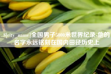 改则全国男子5000米世界纪录-他的名字永远铭刻在国内田径历史上