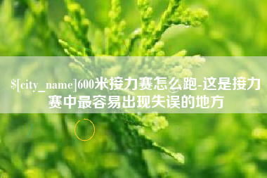 改则600米接力赛怎么跑-这是接力赛中最容易出现失误的地方