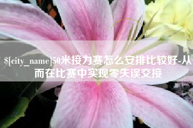 改则50米接力赛怎么安排比较好-从而在比赛中实现零失误交接