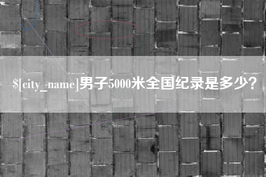 改则男子5000米全国纪录是多少？