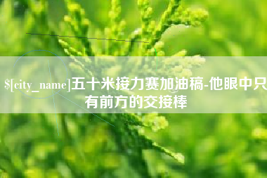 改则五十米接力赛加油稿-他眼中只有前方的交接棒