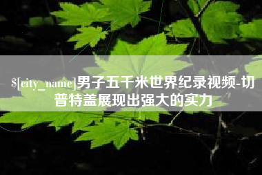 改则男子五千米世界纪录视频-切普特盖展现出强大的实力