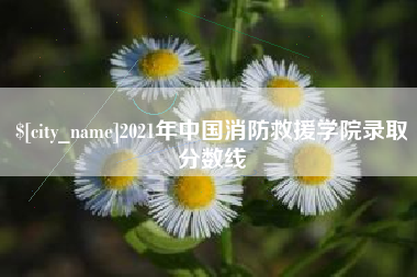 改则2021年中国消防救援学院录取分数线