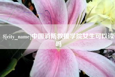 改则中国消防救援学院女生可以读吗