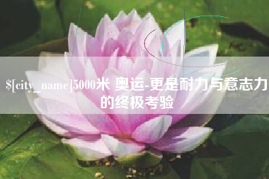 改则5000米 奥运-更是耐力与意志力的终极考验