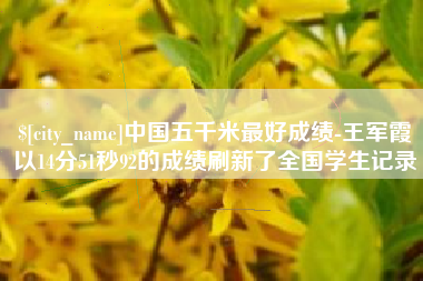 改则中国五千米最好成绩-王军霞以14分51秒92的成绩刷新了全国学生记录