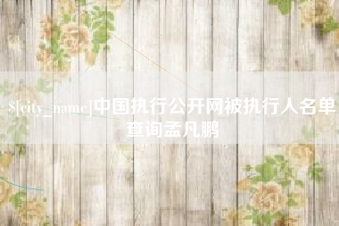 改则中国执行公开网被执行人名单查询孟凡鹏