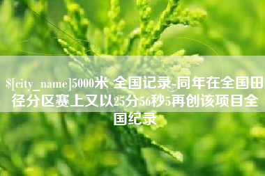 改则5000米 全国记录-同年在全国田径分区赛上又以25分56秒5再创该项目全国纪录