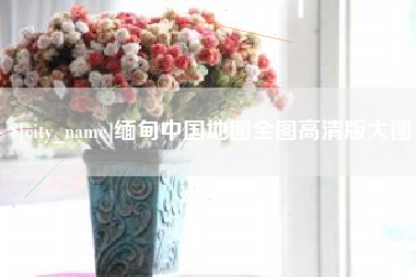 改则缅甸中国地图全图高清版大图
