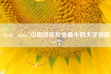 改则中国消防专业最牛的大学是哪一个