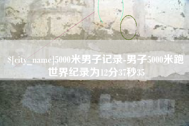 改则5000米男子记录-男子5000米跑世界纪录为12分37秒35