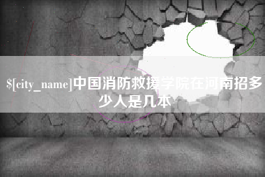 改则中国消防救援学院在河南招多少人是几本