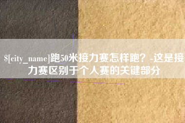 改则跑50米接力赛怎样跑？-这是接力赛区别于个人赛的关键部分