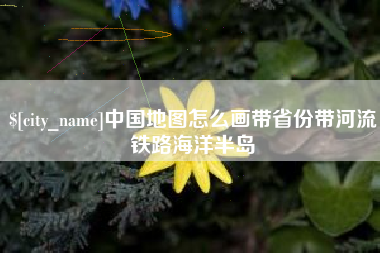 改则中国地图怎么画带省份带河流铁路海洋半岛