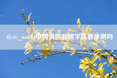 改则中国消防救援学院要体测吗
