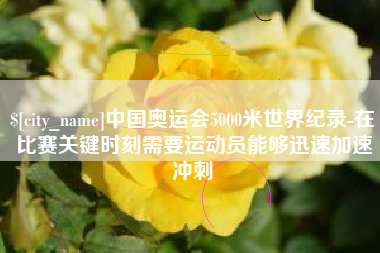 改则中国奥运会5000米世界纪录-在比赛关键时刻需要运动员能够迅速加速冲刺