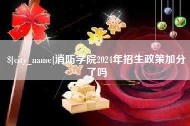 改则消防学院2024年招生政策加分了吗