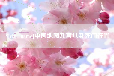 改则中国地图九宫八卦死门在哪