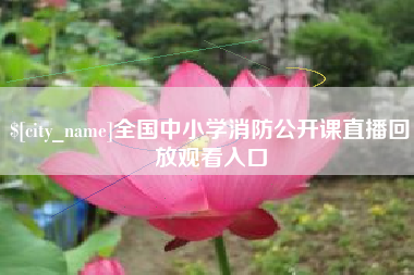 改则全国中小学消防公开课直播回放观看入口