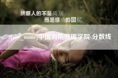 改则中国消防救援学院 分数线