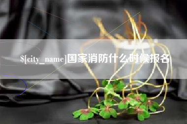 改则国家消防什么时候报名