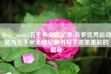 改则五千米全国纪录-众多优秀运动员为五千米全国纪录书写下浓墨重彩的篇章