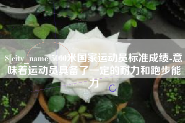 改则5000米国家运动员标准成绩-意味着运动员具备了一定的耐力和跑步能力