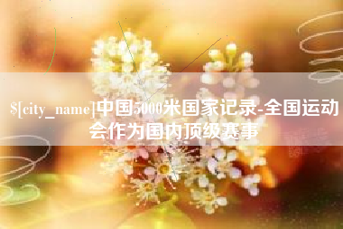 改则中国5000米国家记录-全国运动会作为国内顶级赛事