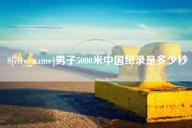 改则男子5000米中国纪录是多少秒