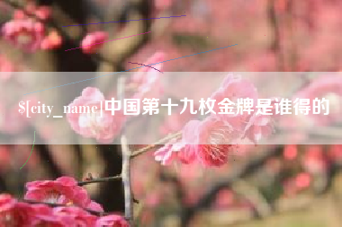改则中国第十九枚金牌是谁得的