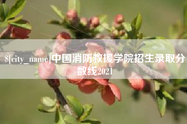 改则中国消防救援学院招生录取分数线2021