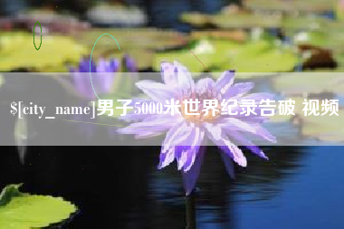 改则男子5000米世界纪录告破 视频