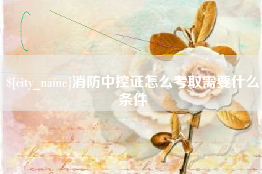 改则消防中控证怎么考取需要什么条件
