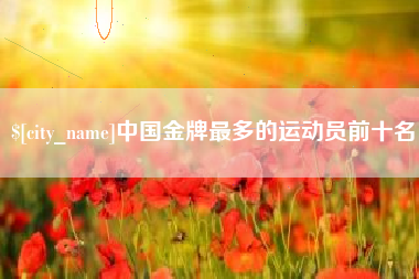 改则中国金牌最多的运动员前十名