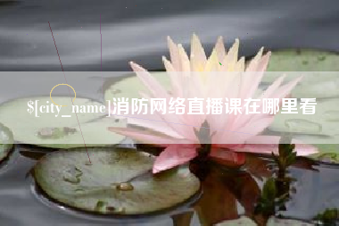 改则消防网络直播课在哪里看