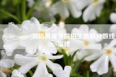改则消防救援学院招生录取分数线2020福建