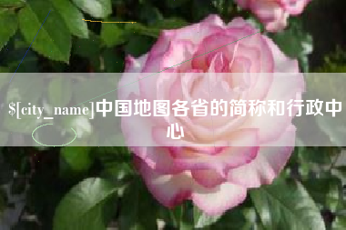 改则中国地图各省的简称和行政中心