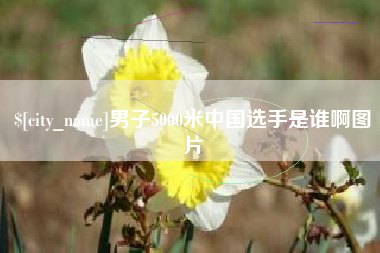 改则男子5000米中国选手是谁啊图片