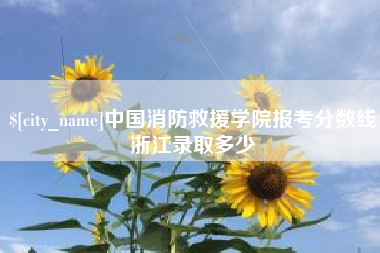 改则中国消防救援学院报考分数线浙江录取多少