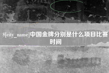 改则中国金牌分别是什么项目比赛时间