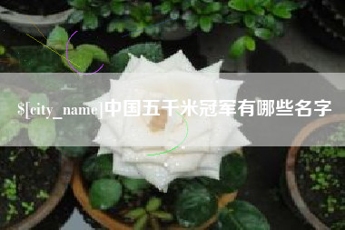 改则中国五千米冠军有哪些名字
