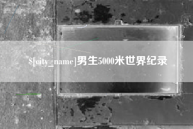 改则男生5000米世界纪录